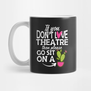 If You Don't Love Theatre Go Sit On A Cactus! Mug